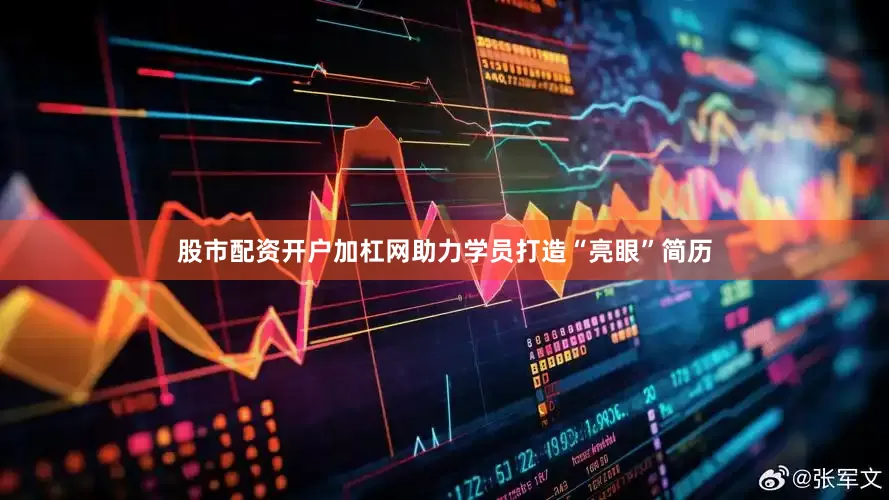 股市配资开户加杠网助力学员打造“亮眼”简历