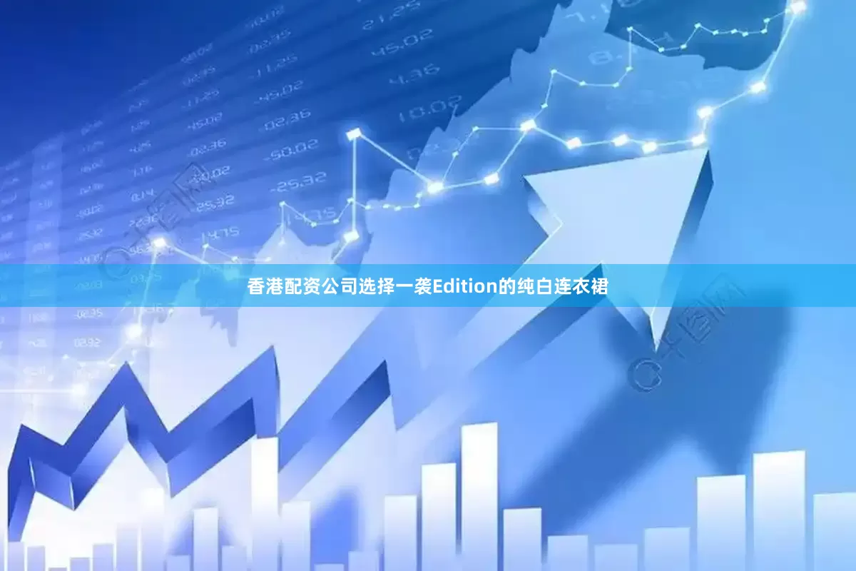 香港配资公司选择一袭Edition的纯白连衣裙