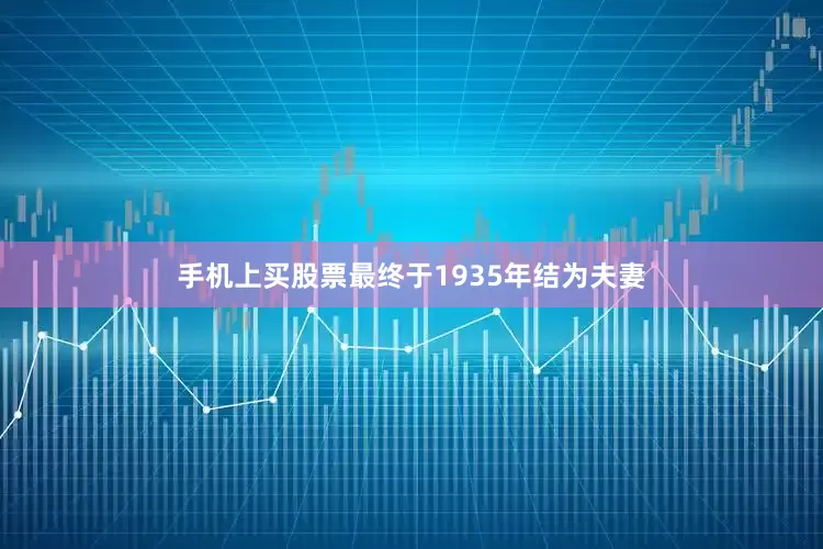 手机上买股票最终于1935年结为夫妻