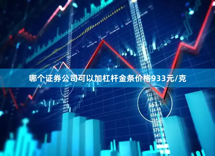 哪个证券公司可以加杠杆金条价格933元/克