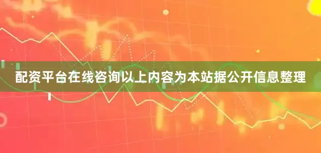 配资平台在线咨询以上内容为本站据公开信息整理