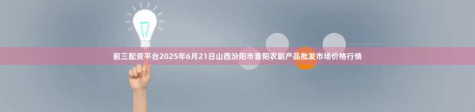 前三配资平台2025年6月21日山西汾阳市晋阳农副产品批发市场价格行情