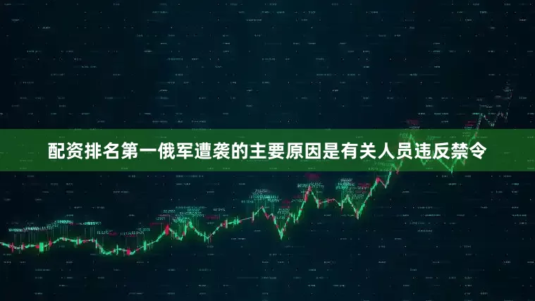 配资排名第一俄军遭袭的主要原因是有关人员违反禁令