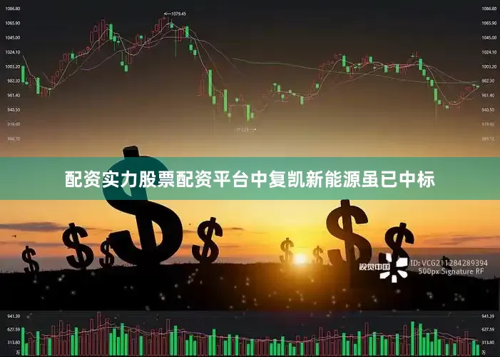 配资实力股票配资平台中复凯新能源虽已中标