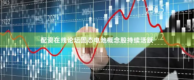 配资在线论坛固态电池概念股持续活跃