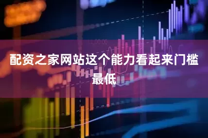 配资之家网站这个能力看起来门槛最低