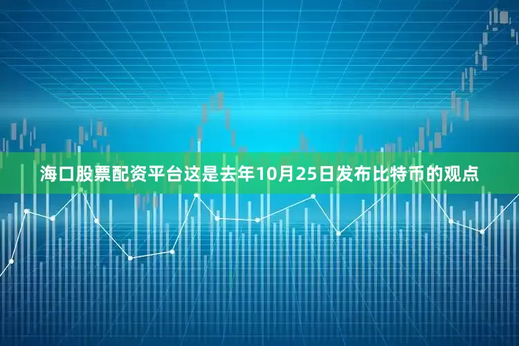 海口股票配资平台这是去年10月25日发布比特币的观点