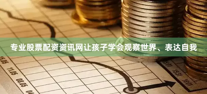 专业股票配资资讯网让孩子学会观察世界、表达自我