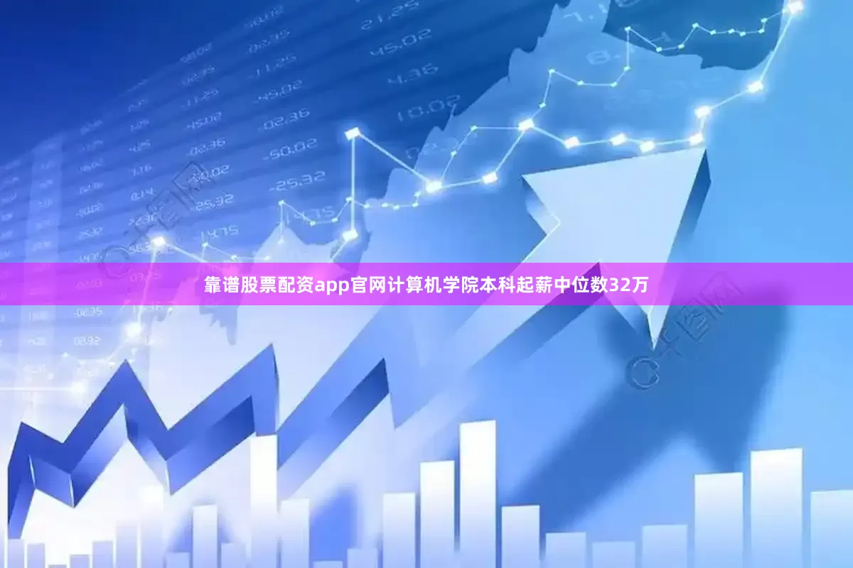靠谱股票配资app官网计算机学院本科起薪中位数32万