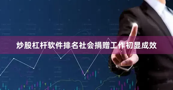炒股杠杆软件排名社会捐赠工作初显成效