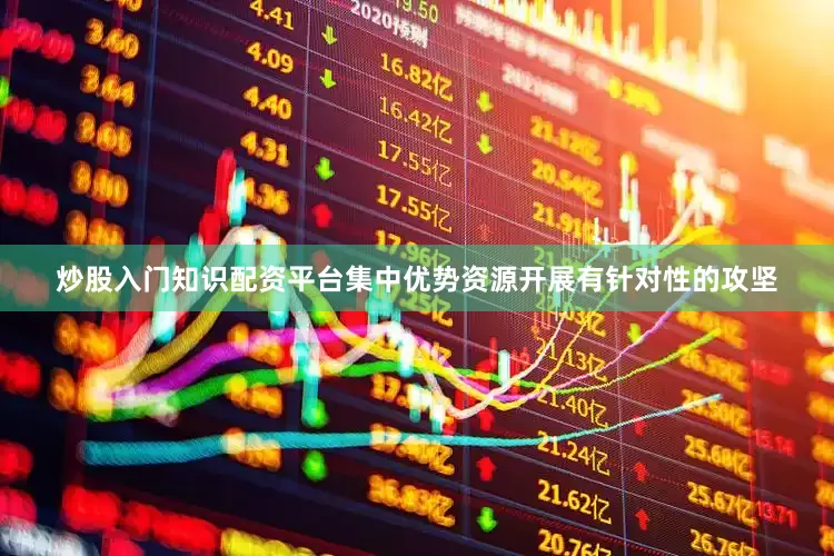 炒股入门知识配资平台集中优势资源开展有针对性的攻坚