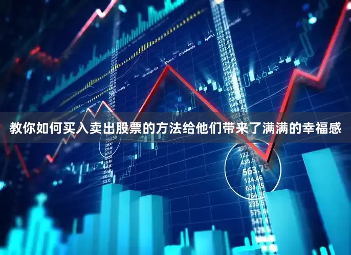 教你如何买入卖出股票的方法给他们带来了满满的幸福感