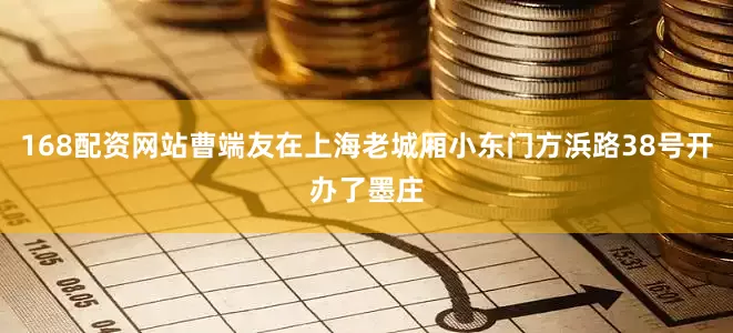 168配资网站曹端友在上海老城厢小东门方浜路38号开办了墨庄
