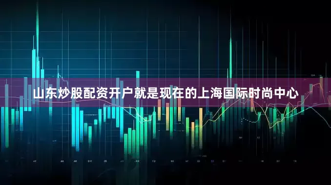 山东炒股配资开户就是现在的上海国际时尚中心