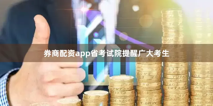 券商配资app省考试院提醒广大考生