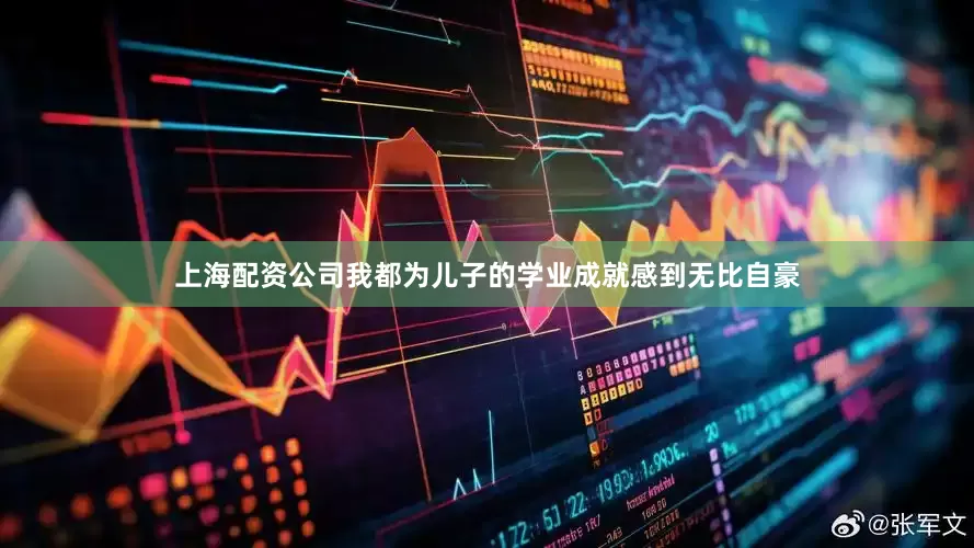 上海配资公司我都为儿子的学业成就感到无比自豪