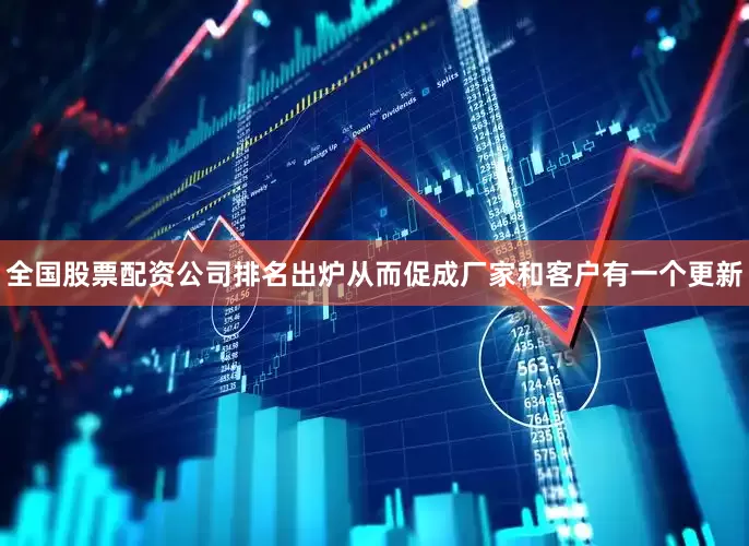 全国股票配资公司排名出炉从而促成厂家和客户有一个更新