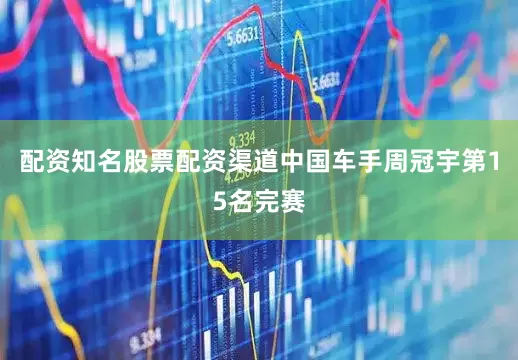 配资知名股票配资渠道中国车手周冠宇第15名完赛