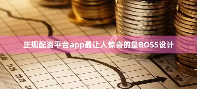 正规配资平台app最让人惊喜的是BOSS设计
