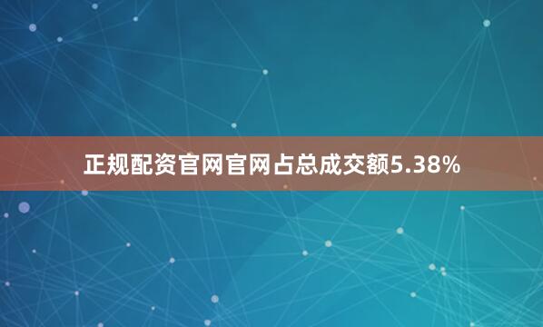 正规配资官网官网占总成交额5.38%