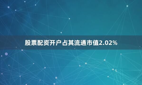 股票配资开户占其流通市值2.02%