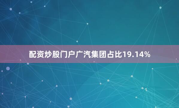 配资炒股门户广汽集团占比19.14%