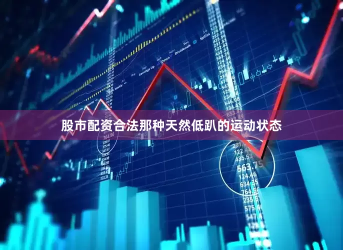 股市配资合法那种天然低趴的运动状态