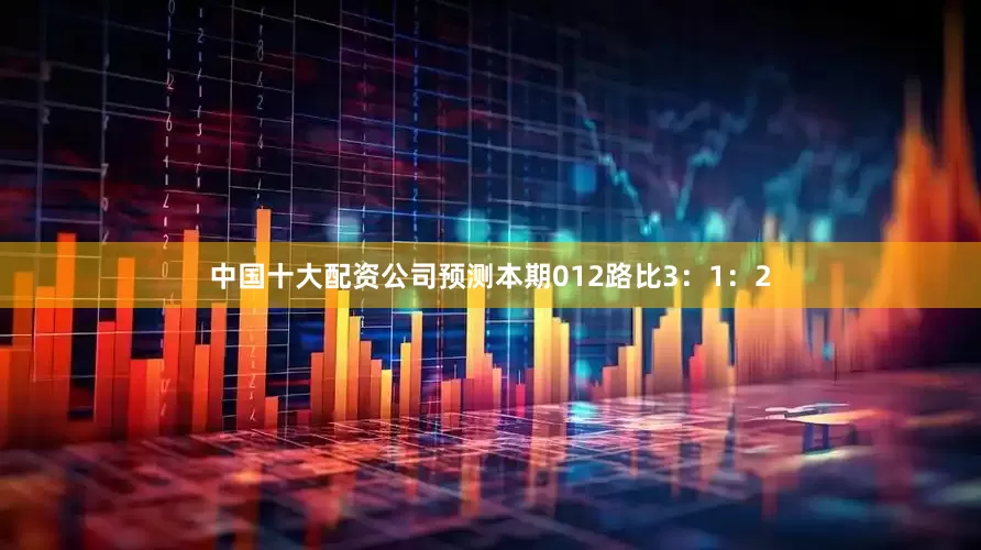 中国十大配资公司预测本期012路比3：1：2