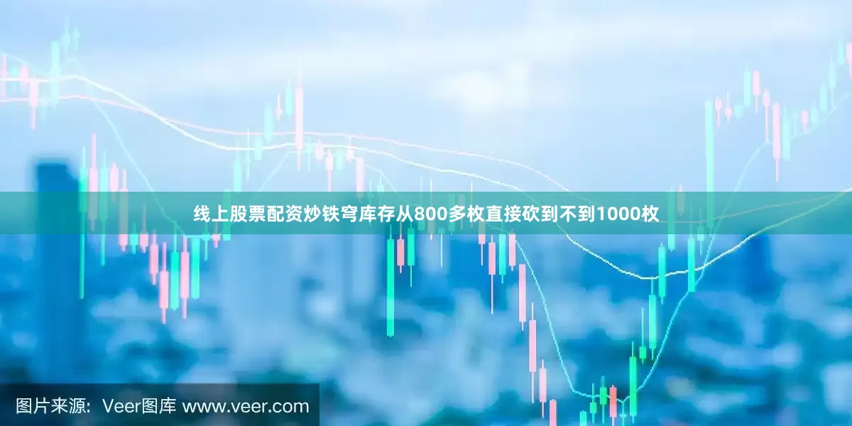 线上股票配资炒铁穹库存从800多枚直接砍到不到1000枚