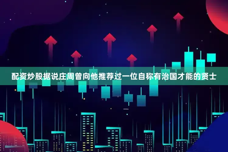 配资炒股据说庄周曾向他推荐过一位自称有治国才能的贤士