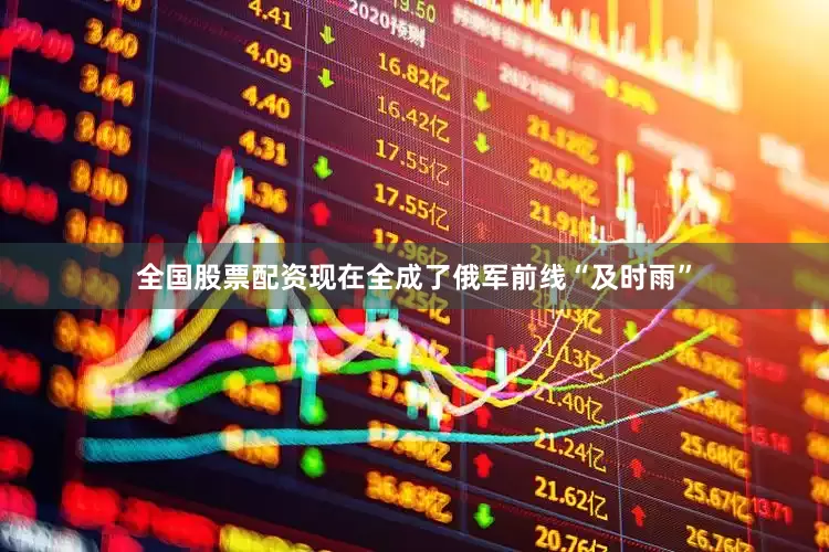 全国股票配资现在全成了俄军前线“及时雨”