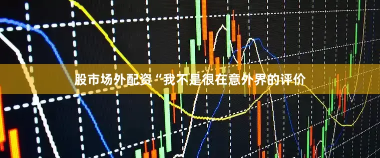 股市场外配资“我不是很在意外界的评价