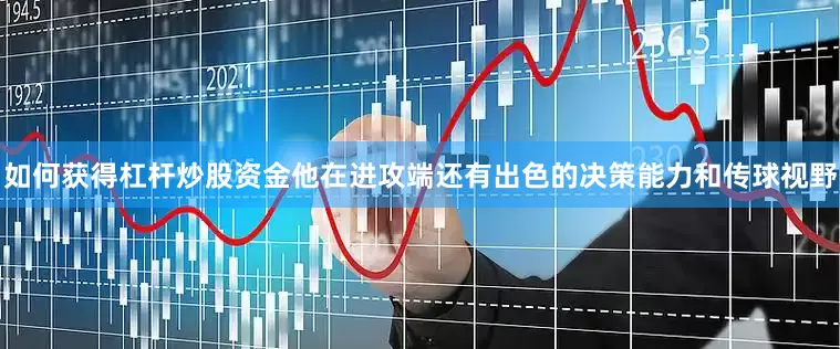 如何获得杠杆炒股资金他在进攻端还有出色的决策能力和传球视野
