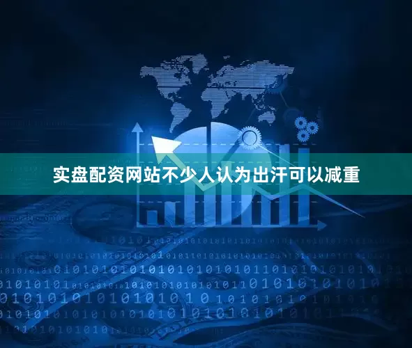 实盘配资网站不少人认为出汗可以减重