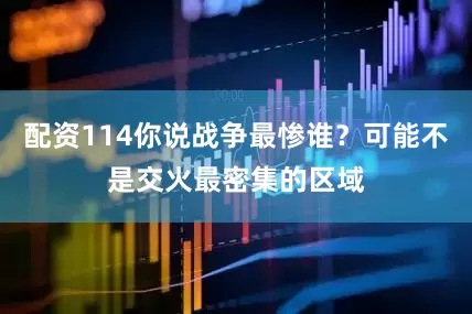 配资114你说战争最惨谁？可能不是交火最密集的区域