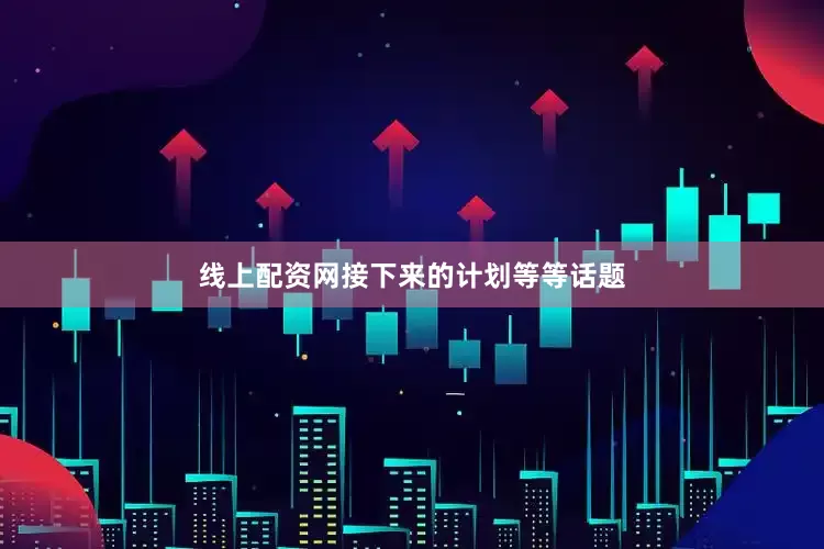 线上配资网接下来的计划等等话题