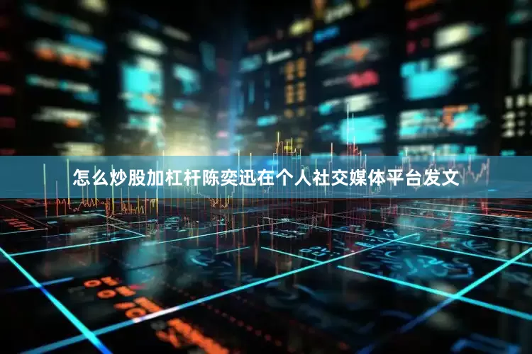 怎么炒股加杠杆陈奕迅在个人社交媒体平台发文