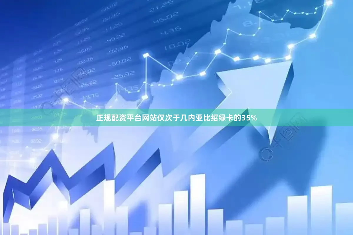 正规配资平台网站仅次于几内亚比绍绿卡的35%
