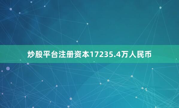 炒股平台注册资本17235.4万人民币