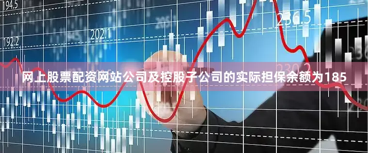 网上股票配资网站公司及控股子公司的实际担保余额为185