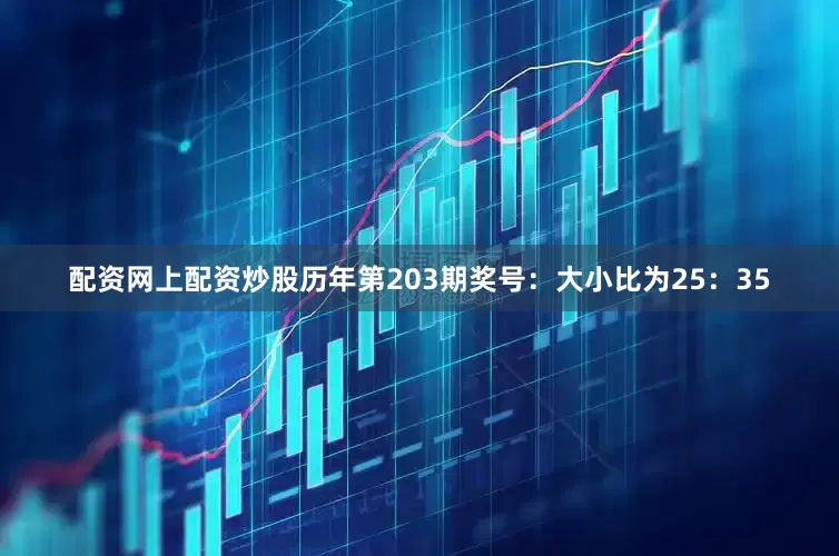 配资网上配资炒股　　历年第203期奖号：大小比为25：35