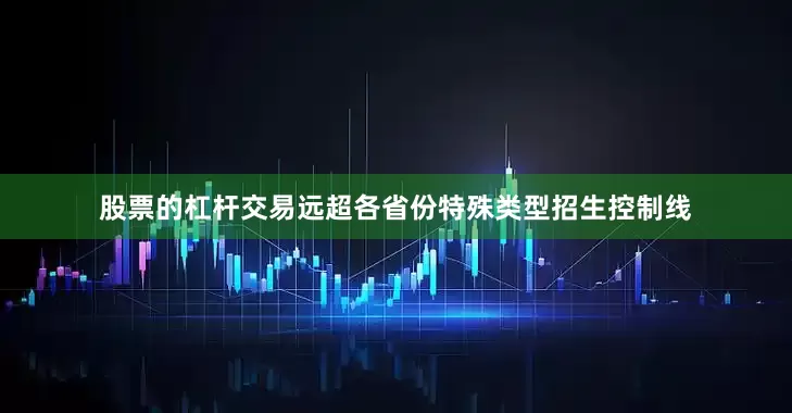 股票的杠杆交易远超各省份特殊类型招生控制线