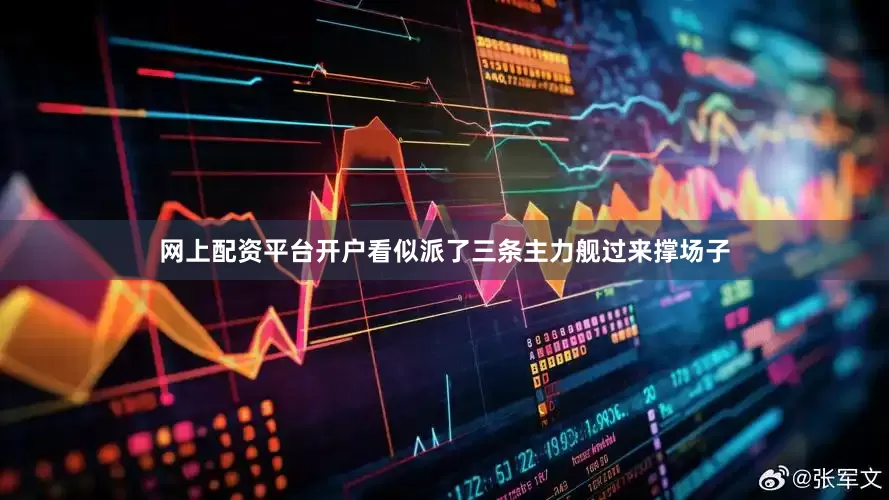 网上配资平台开户看似派了三条主力舰过来撑场子