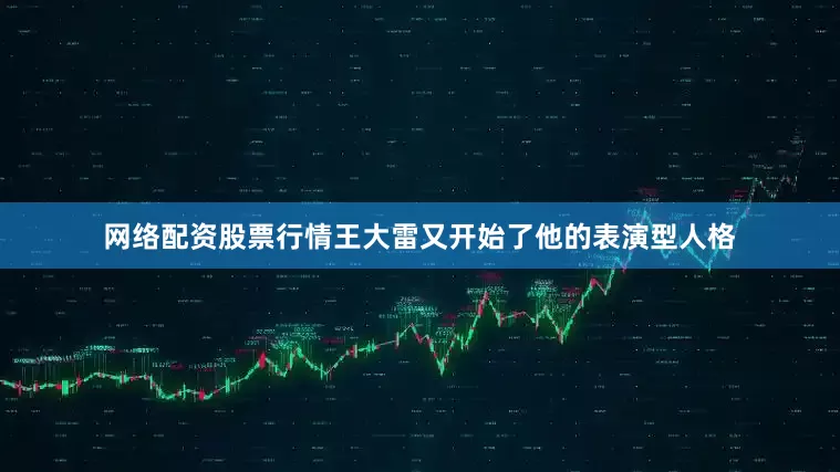 网络配资股票行情王大雷又开始了他的表演型人格