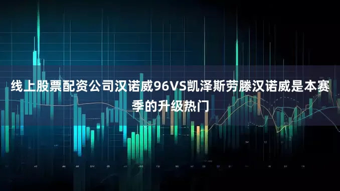 线上股票配资公司汉诺威96VS凯泽斯劳滕汉诺威是本赛季的升级热门