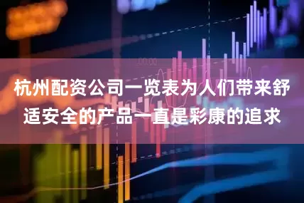 杭州配资公司一览表为人们带来舒适安全的产品一直是彩康的追求