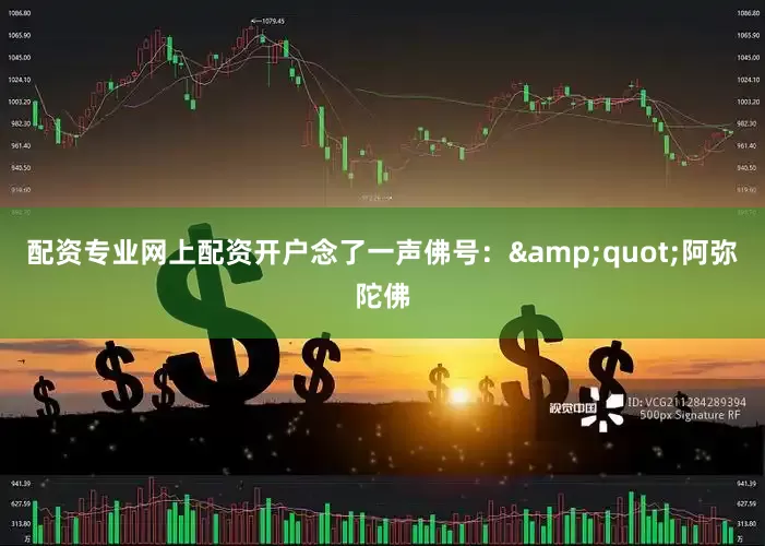 配资专业网上配资开户念了一声佛号：&quot;阿弥陀佛