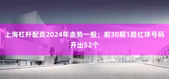 上海杠杆配资2024年走势一般；前30期1路红球号码开出52个