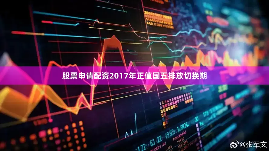 股票申请配资2017年正值国五排放切换期
